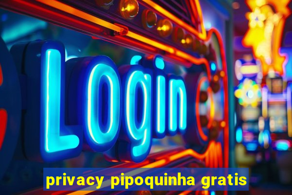 privacy pipoquinha gratis